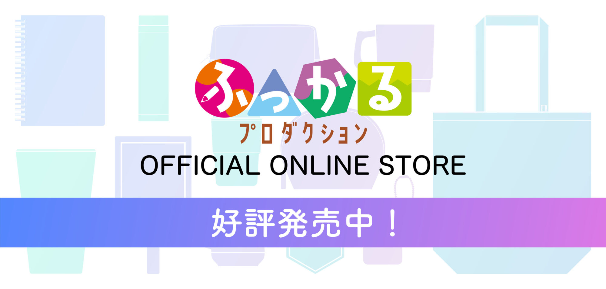 バナー（PC）：ふっかるプロダクション OFFICIAL ONLINE STORE 好評発売中！